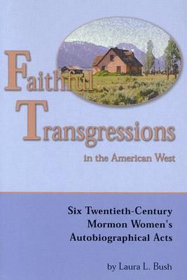 Faithful Transgressions In The American West: Six Twentieth-Century Mormon Womens Autobiographical Acts