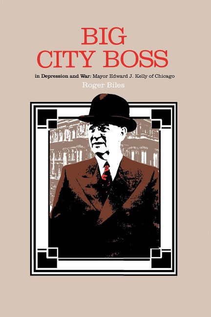 Big City Boss in Depression and War Mayor Edward J. Kelly of Chicago