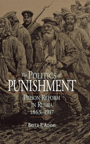 The Politics of Punishment Prison Reform in Russia, 1863-1917