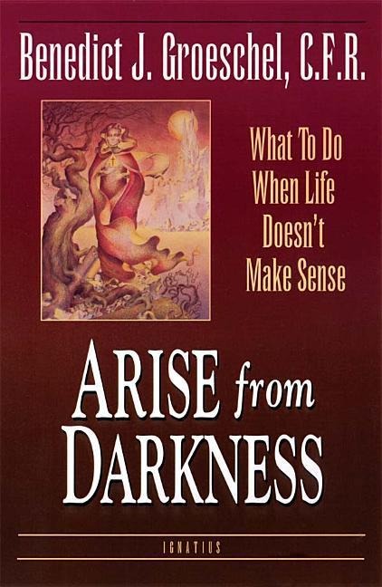 Arise from Darkness: What to Do When Life Doesnt Make Sense