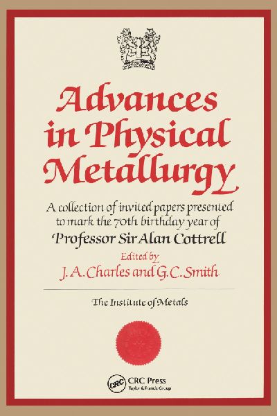 Advances in Physical Metallurgy: A Collection of Invited Papers Presented to Mark the 70th Birthday Year of Professor Sir Alan Cottrell