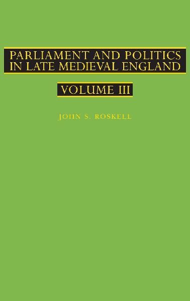 Parliament and Politics in Late Medieval England: Volume III