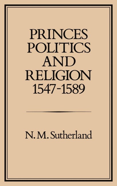 Princes, Politics and Religion, 1547-1589
