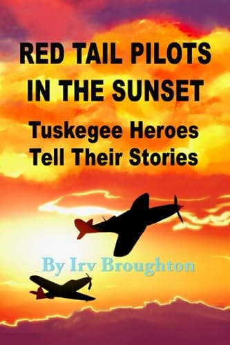 Red Tail Pilots in the Sunset Tuskegee Heroes Tell Their Stories