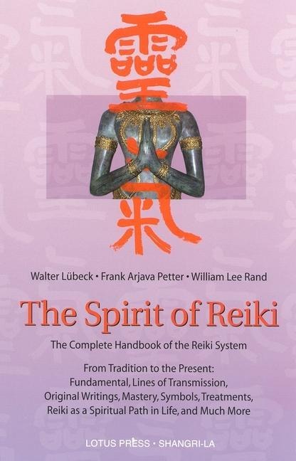 The Spirit of Reiki: From Tradition to the Present Fundamental Lines of Transmission, Original Writings, Mastery, Symbols, Treatments, Reiki as a Spiritual Path in Life, and Much More