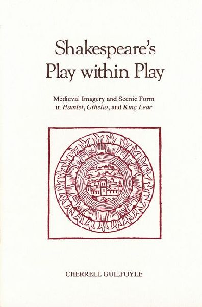 Shakespeare's Play Within Play: Medieval Imagery and Scenic Form in Hamlet, Othello, and King Lear