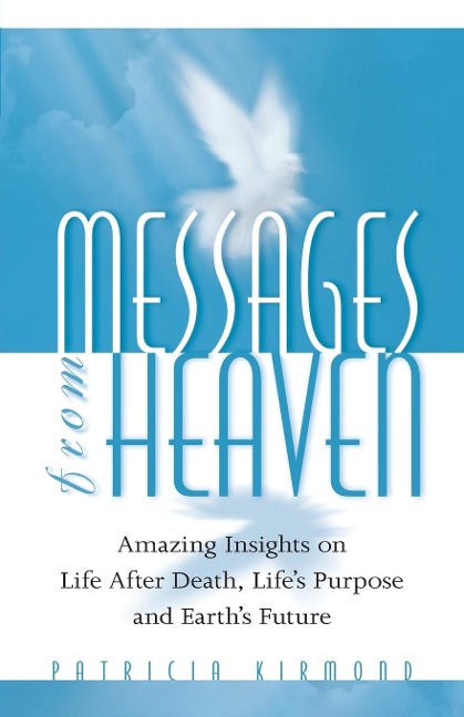 Messages From Heaven: Amazing Insights on Life After Death, Lifes Purpose and Earths Future