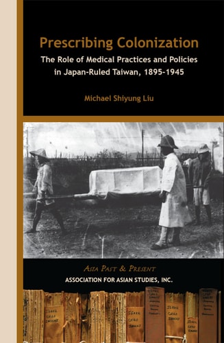 Prescribing Colonization The Role of Medical Practices and Policies in Japan-ruled Taiwan, 1895-1945