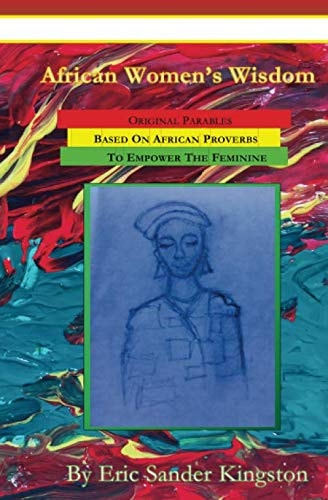 African Women's Wisdom Original Parables Built From African Proverbs To Empower The Feminine