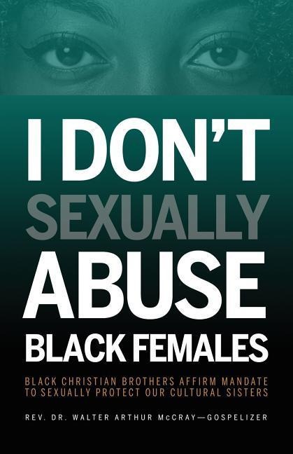 I Dont Sexually Abuse Black Females: Black Christian Brothers Affirm Mandate to Sexually Protect Our Cultural Sisters