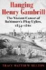 Hanging Henry Gambrill: The Violent Career of Baltimores Plug Uglies, 1854-1860