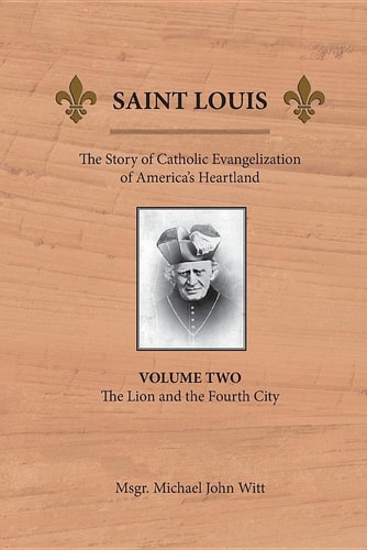 Saint Louis The Story of Catholic Evangelization of America's Heartland: Vol 2: The Lion and the Fourth City
