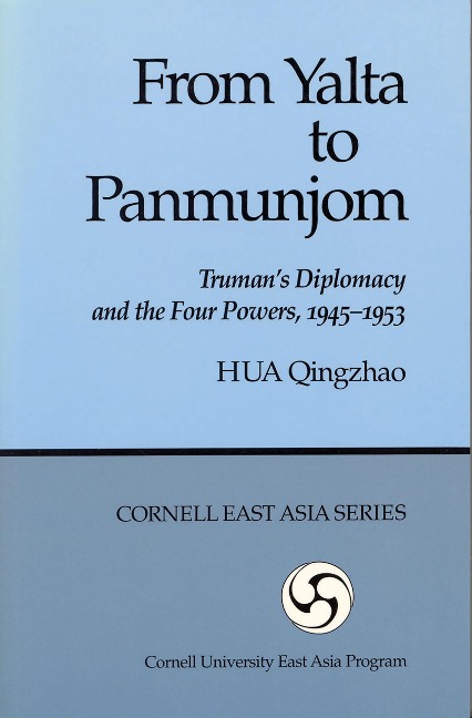 From Yalta to Panmunjom: Truman's Diplomacy and the Four Powers, 1945–1953 (Cornell East Asia Series) (Cornell East Asia Series, 64)