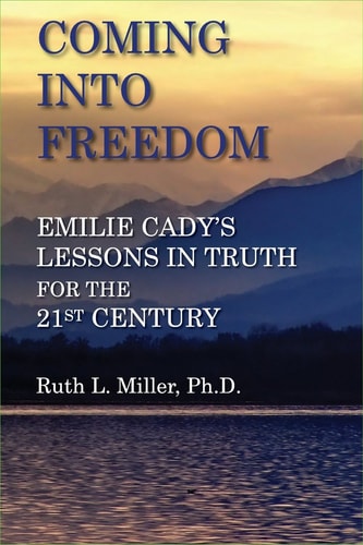 Coming Into Freedom Emile Cady's Lessons in Truth for the 21st Century