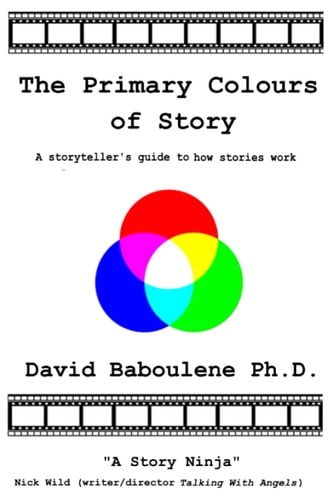 The Primary Colours of Story A Storyteller's Guide to How Stories Work
