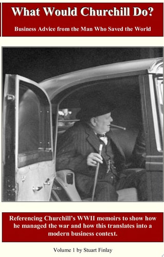 What Would Churchill Do? Business Advice from the Man Who Saved the World: Referencing Churchill's WWII Memoirs to Show How He Managed the War and How This Translates Into a Modern Business Context