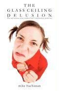 The Glass Ceiling Delusion (the Real Reasons More Women Dont Reach Senior Positions)