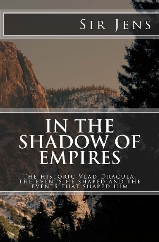 In the Shadow of Empires The Historic Vlad Dracula, the Events He Shaped and the Events that Shaped Him