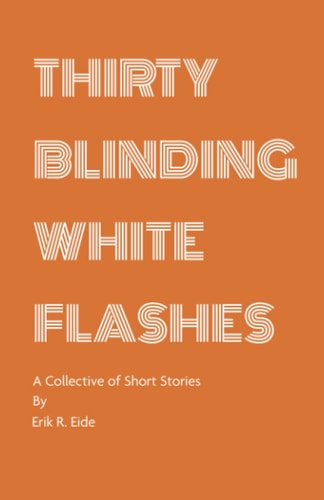 Thirty Blinding White Flashes A Collective of Short Stories