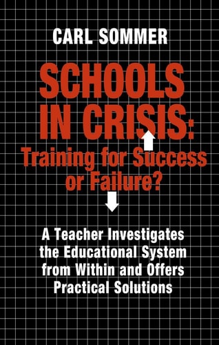 Schools In Crisis: Training For Success Or Failure?: A Teacher Investigates The Educational System From Within And Offers Practical Solutions.