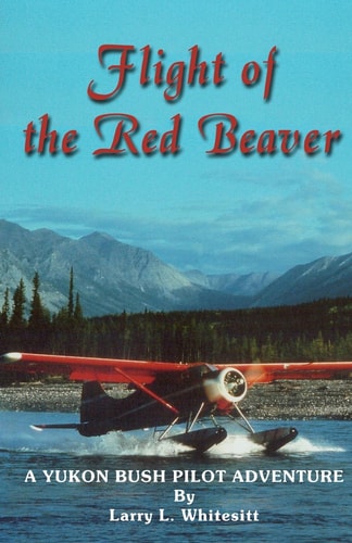 Flight of the Red Beaver A Yukon Bush Pilot Adventure