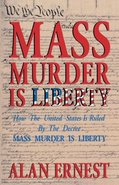 Mass Murder is Liberty: How the United States Is Ruled By the Decree Mass Murder is Liberty
