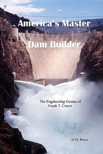 America's Master Dam Builder The Engineering Genius of Frank T. Crowe