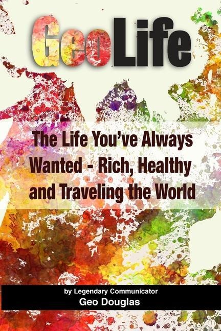 GeoLife: The Life Youve Always Wanted - Rich, Healthy and Traveling the World