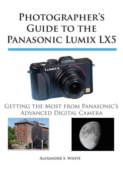 Photographers Guide to the Panasonic Lumix LX5: Getting the Most from Panasonics Advanced Digital Camera