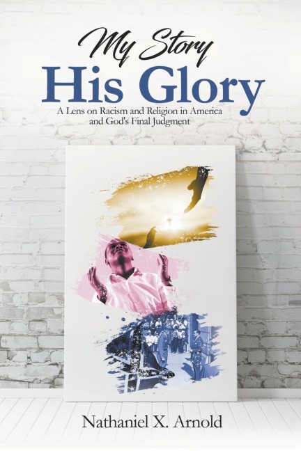 My Story, His Glory: A Lens on Racism and Religion In America, and Gods Final Judgement