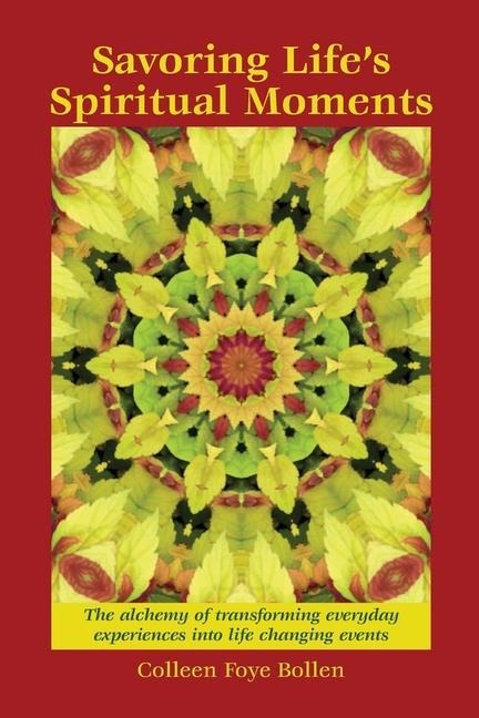 Savoring Lifes Spiritual Moments: The alchemy of transforming everyday experiences into life changing events