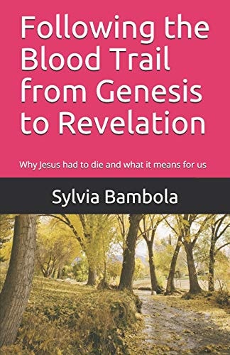 Following the Blood Trail from Genesis to Revelation Why Jesus Had to Die and What It Means for Us
