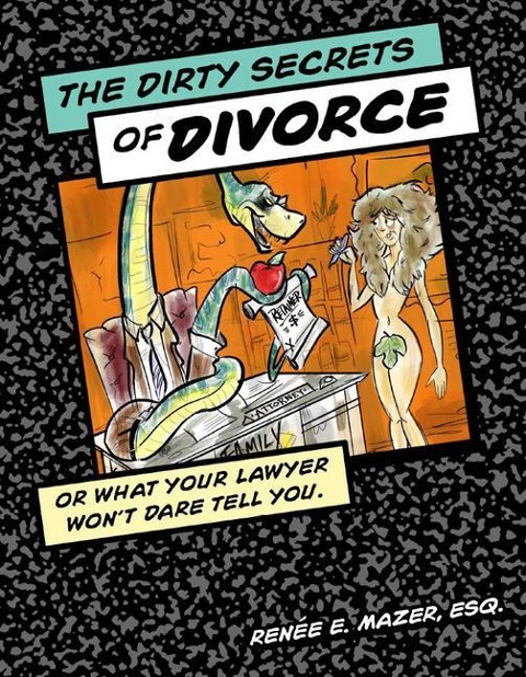 The Dirty Secrets of Divorce: Or What Your Lawyer Wont Dare Tell You