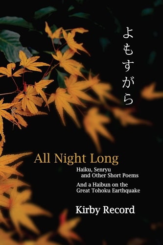 All Night Long Haiku, Senryu, and Other Short Poems and a Haibun on the Great Tohoku Earthquake