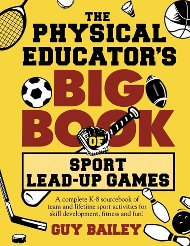 The Physical Educator's Big Book of Sport Lead-up Games A Complete K-8 Sourcebook of Team and Lifetime Sport Activities for Skill Development, Fitness and Fun!