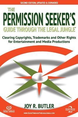 The Permission Seekers Guide Through the Legal Jungle: Clearing Copyrights, Trademarks, and Other Rights for Entertainment and Media Productions