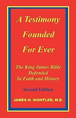 A Testimony Founded for Ever, the King James Bible Defended in Faith and History