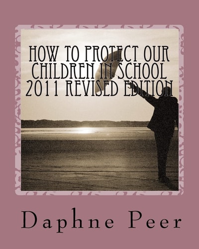 How To Protect Our Children in School 2011 Revised Edition Warning Signs Checklists-Bullying, Dating Violence, Unsafe Schools...