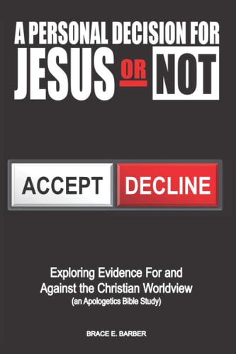 A Personal Decision for Jesus - Or Not Exploring Evidence For and Against the Christian Worldview (an Apologetics Bible Study)