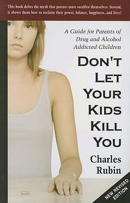 Dont Let Your Kids Kill You: A Guide for Parents of Drug and Alcohol Addicted Children