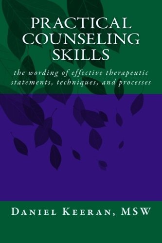 Practical Counseling Skills The Wording of Effective Therapeutic Statements, Techniques, and Processes