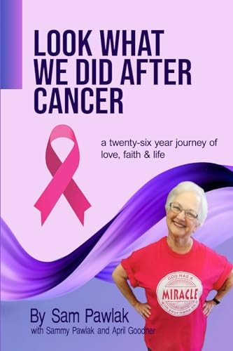 Look What We Did After Cancer A Twenty-six Year Journey of Love, Faith & Life