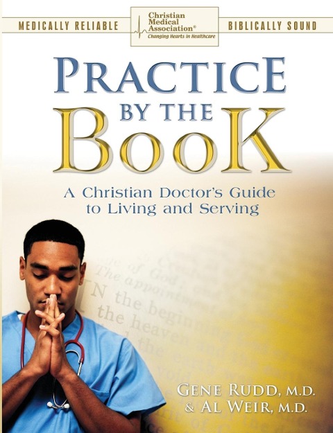 Practice By The Book: A Christian Doctors Guide to Living and Serving