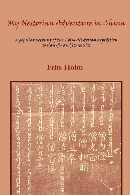 My Nestorian Adventure in China: A Popular Account of the Holm-Nestorian Expedition to Sian-Fu and Its Results