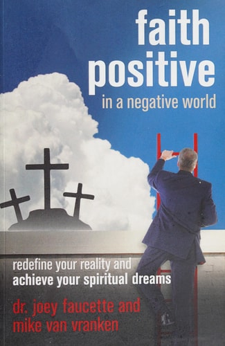 Faith Positive in a Negative World Redefine Your Reality and Achieve Your Spiritual Dreams