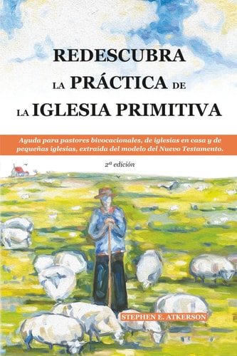 Redescubra la Práctica de la Iglesia Primitiva Ayuda Para Pastores Bivocacionales, de Iglesias en Casa Y de Pequeñas Iglesias, Extraída Del Modelo Del Nuevo Testamento