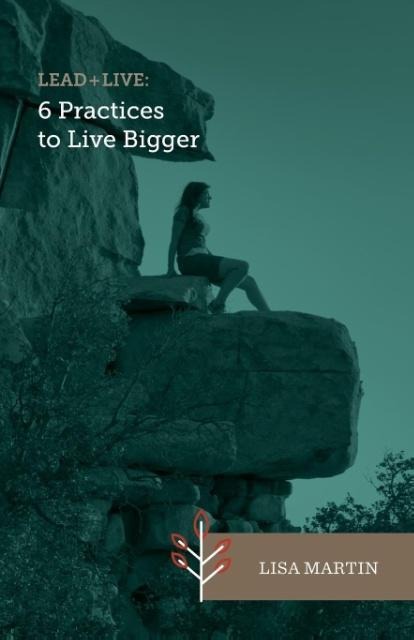 Lead + Live: 6 Practices to Live Bigger