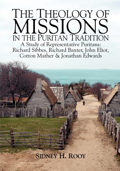 THE THEOLOGY OF MISSIONS IN THE PURITAN TRADITION: A Study of Representative Puritans: Sibbes, Baxter, Eliot, Mather & Edwards