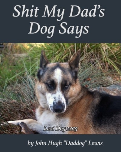 Shit My Dad's Dog Says Lexi 2015: My Insights and Observations: As Interpreted By DadDog