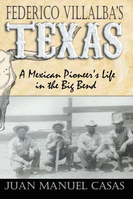 Federico Villalbas Texas: The Story of a Mexican Pioneers Life in the Big Bend